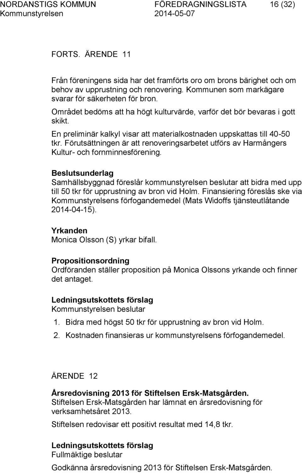 En preliminär kalkyl visar att materialkostnaden uppskattas till 40-50 tkr. Förutsättningen är att renoveringsarbetet utförs av Harmångers Kultur- och fornminnesförening.