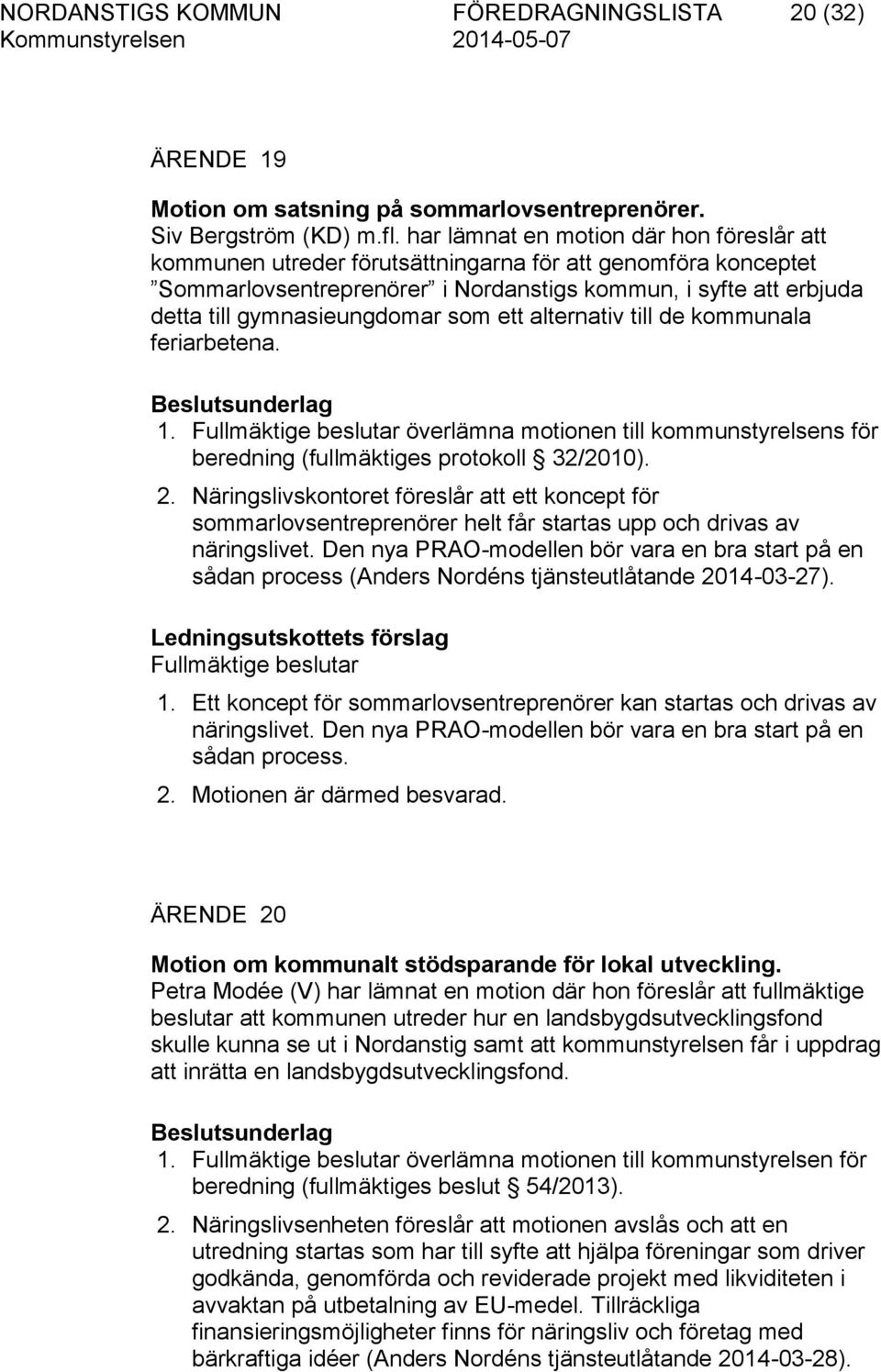 som ett alternativ till de kommunala feriarbetena. Beslutsunderlag 1. Fullmäktige beslutar överlämna motionen till kommunstyrelsens för beredning (fullmäktiges protokoll 32/2010). 2.