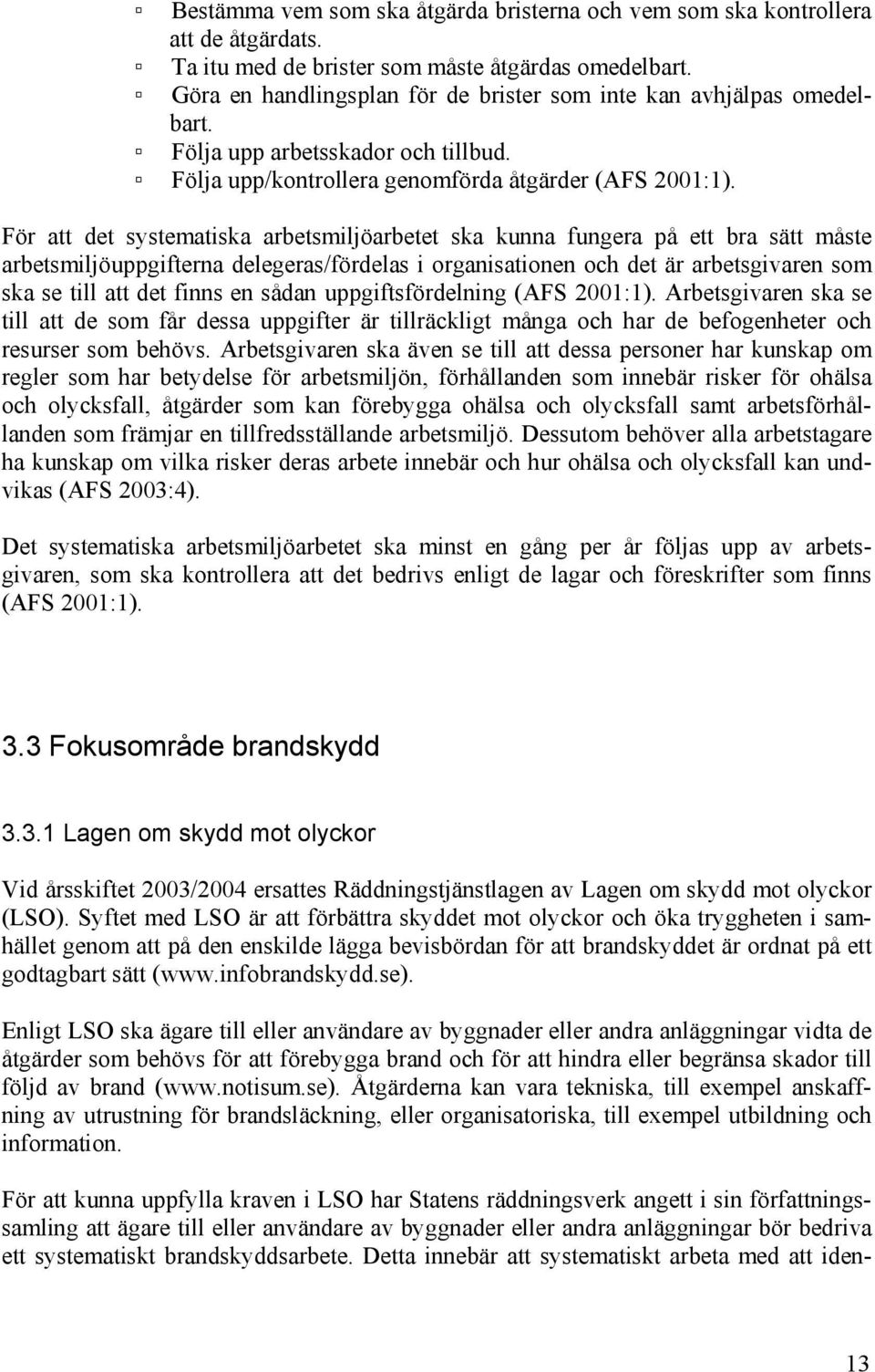 För att det systematiska arbetsmiljöarbetet ska kunna fungera på ett bra sätt måste arbetsmiljöuppgifterna delegeras/fördelas i organisationen och det är arbetsgivaren som ska se till att det finns