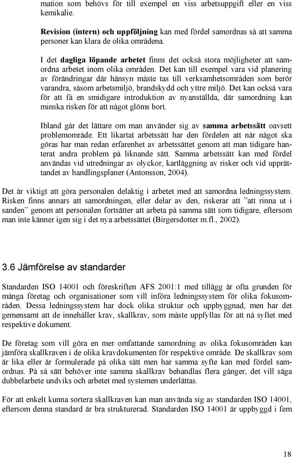 Det kan till exempel vara vid planering av förändringar där hänsyn måste tas till verksamhetsområden som berör varandra, såsom arbetsmiljö, brandskydd och yttre miljö.