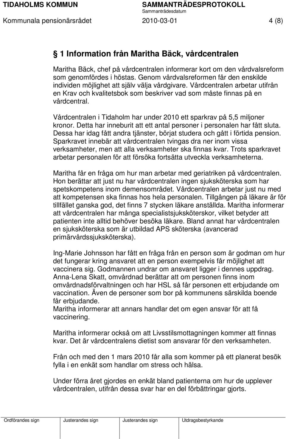 Vårdcentralen i Tidaholm har under 2010 ett sparkrav på 5,5 miljoner kronor. Detta har inneburit att ett antal personer i personalen har fått sluta.