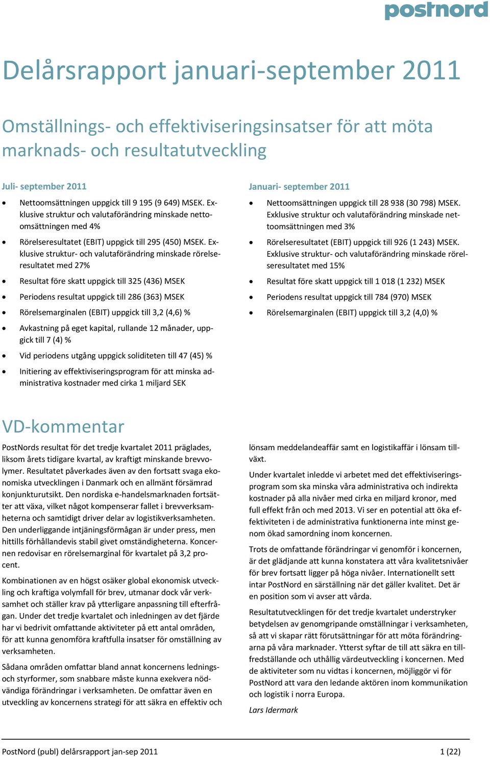 Exklusive struktur och valutaförändring minskade rörelseresultatet med 27% Resultat före skatt uppgick till 325 (436) MSEK Periodens resultat uppgick till 286 (363) MSEK Rörelsemarginalen (EBIT)