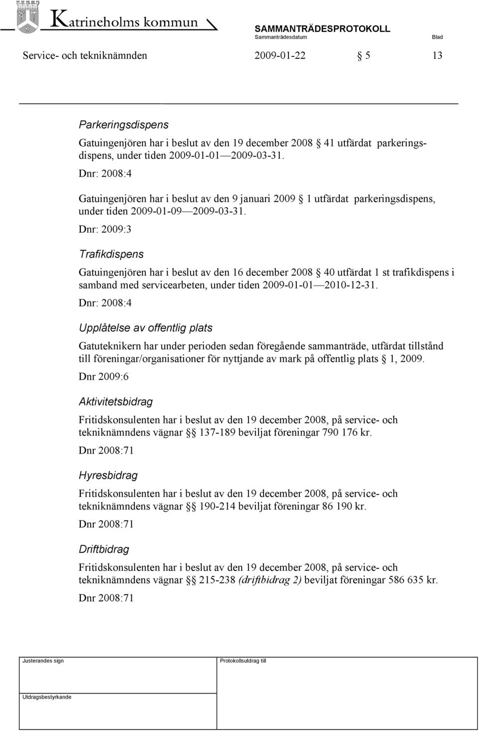 Dnr: 2009:3 Trafikdispens Gatuingenjören har i beslut av den 16 december 2008 40 utfärdat 1 st trafikdispens i samband med servicearbeten, under tiden 2009-01-01 2010-12-31.