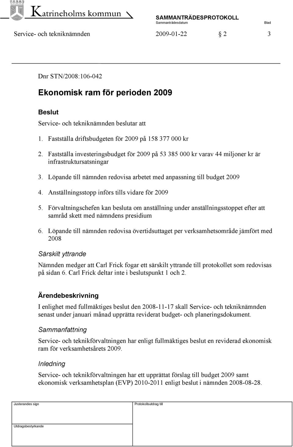 Anställningsstopp införs tills vidare för 2009 5. Förvaltningschefen kan besluta om anställning under anställningsstoppet efter att samråd skett med nämndens presidium 6.