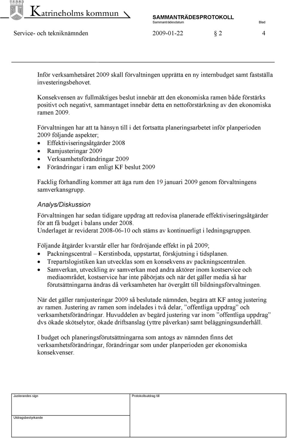 Förvaltningen har att ta hänsyn till i det fortsatta planeringsarbetet inför planperioden 2009 följande aspekter; Effektiviseringsåtgärder 2008 Ramjusteringar 2009 Verksamhetsförändringar 2009