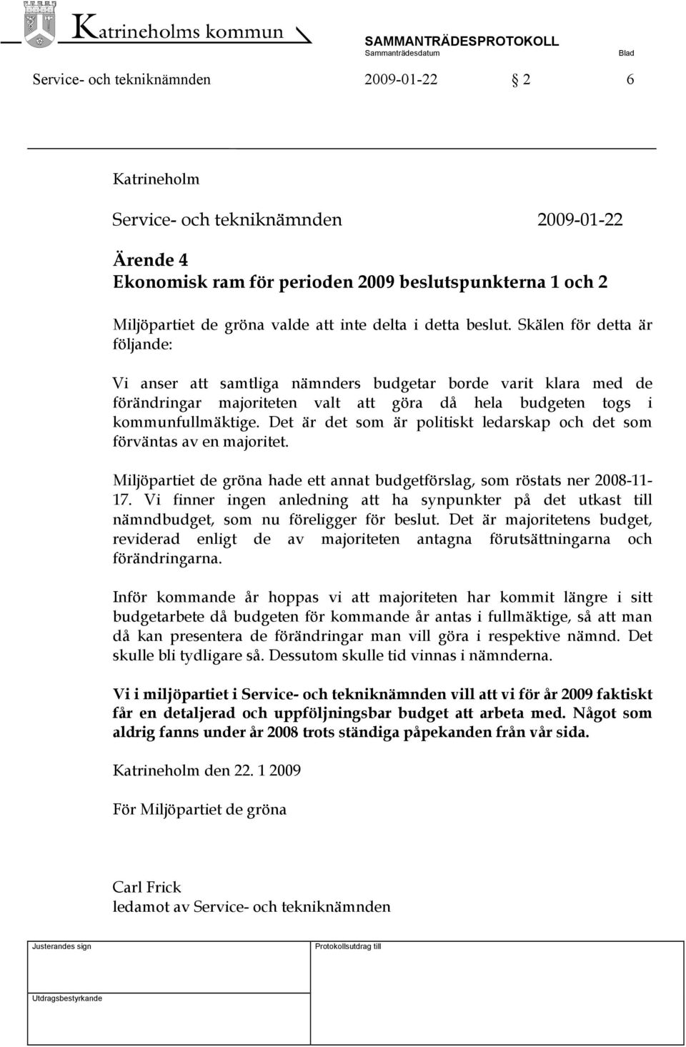 Det är det som är politiskt ledarskap och det som förväntas av en majoritet. Miljöpartiet de gröna hade ett annat budgetförslag, som röstats ner 2008-11- 17.