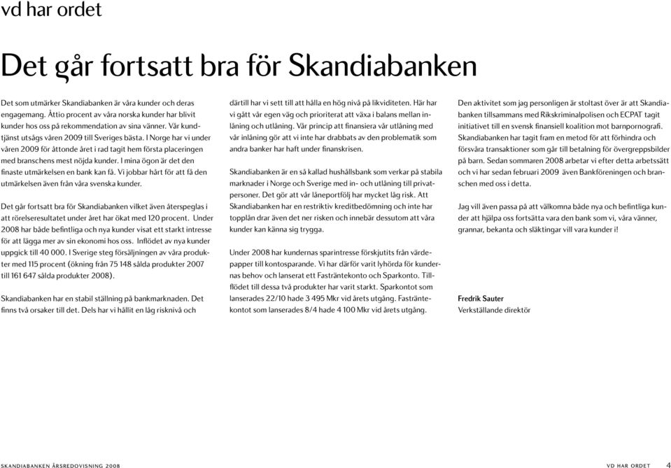 I Norge har vi under våren 2009 för åttonde året i rad tagit hem första placeringen med branschens mest nöjda kunder. I mina ögon är det den finaste utmärkelsen en bank kan få.