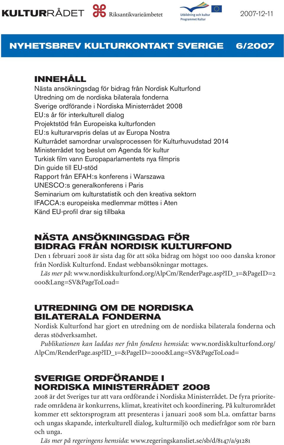 Kulturhuvudstad 2014 Ministerrådet tog beslut om Agenda för kultur Turkisk film vann Europaparlamentets nya filmpris Din guide till EU-stöd Rapport från EFAH:s konferens i Warszawa UNESCO:s