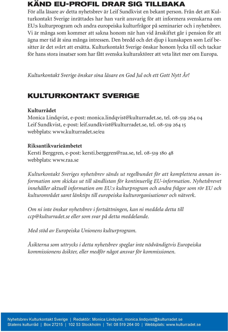 Vi är många som kommer att sakna honom när han vid årsskiftet går i pension för att ägna mer tid åt sina många intressen. Den bredd och det djup i kunskapen som Leif besitter är det svårt att ersätta.