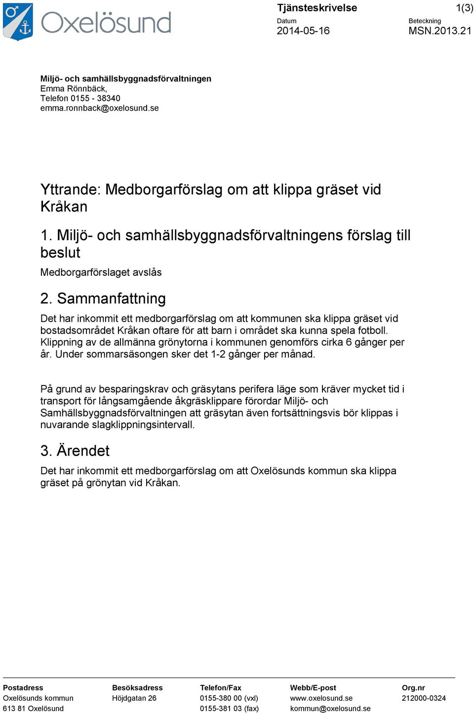 Sammanfattning Det har inkommit ett medborgarförslag om att kommunen ska klippa gräset vid bostadsområdet Kråkan oftare för att barn i området ska kunna spela fotboll.