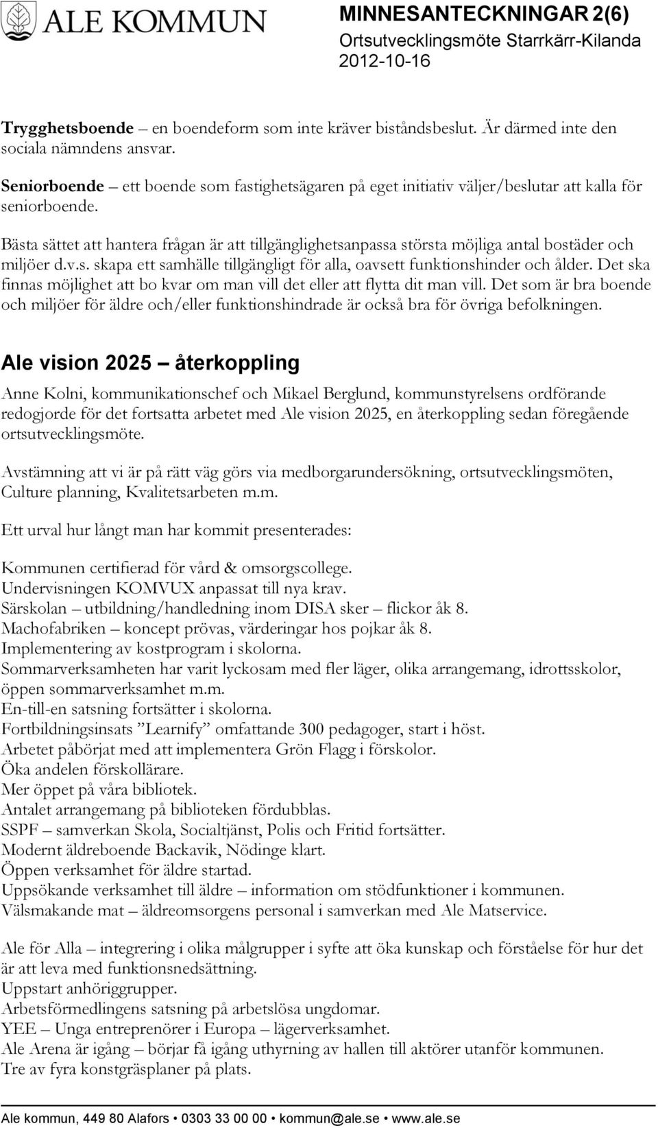 Bästa sättet att hantera frågan är att tillgänglighetsanpassa största möjliga antal bostäder och miljöer d.v.s. skapa ett samhälle tillgängligt för alla, oavsett funktionshinder och ålder.