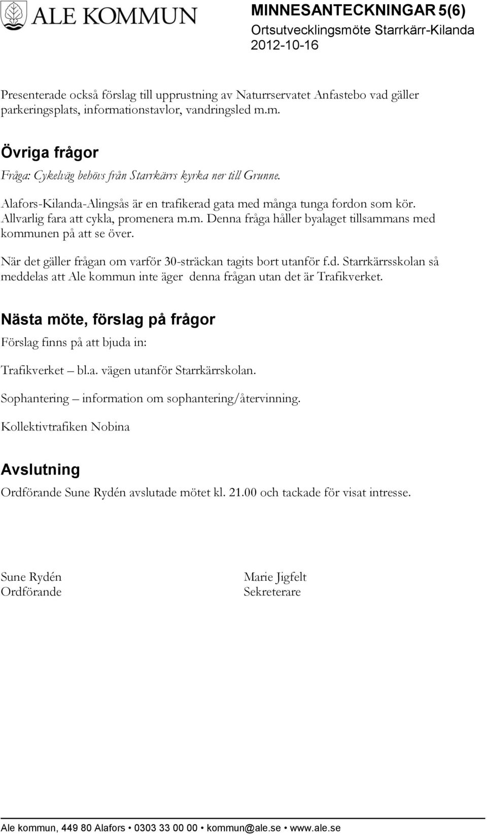 Allvarlig fara att cykla, promenera m.m. Denna fråga håller byalaget tillsammans med kommunen på att se över. När det gäller frågan om varför 30-sträckan tagits bort utanför f.d. Starrkärrsskolan så meddelas att Ale kommun inte äger denna frågan utan det är Trafikverket.