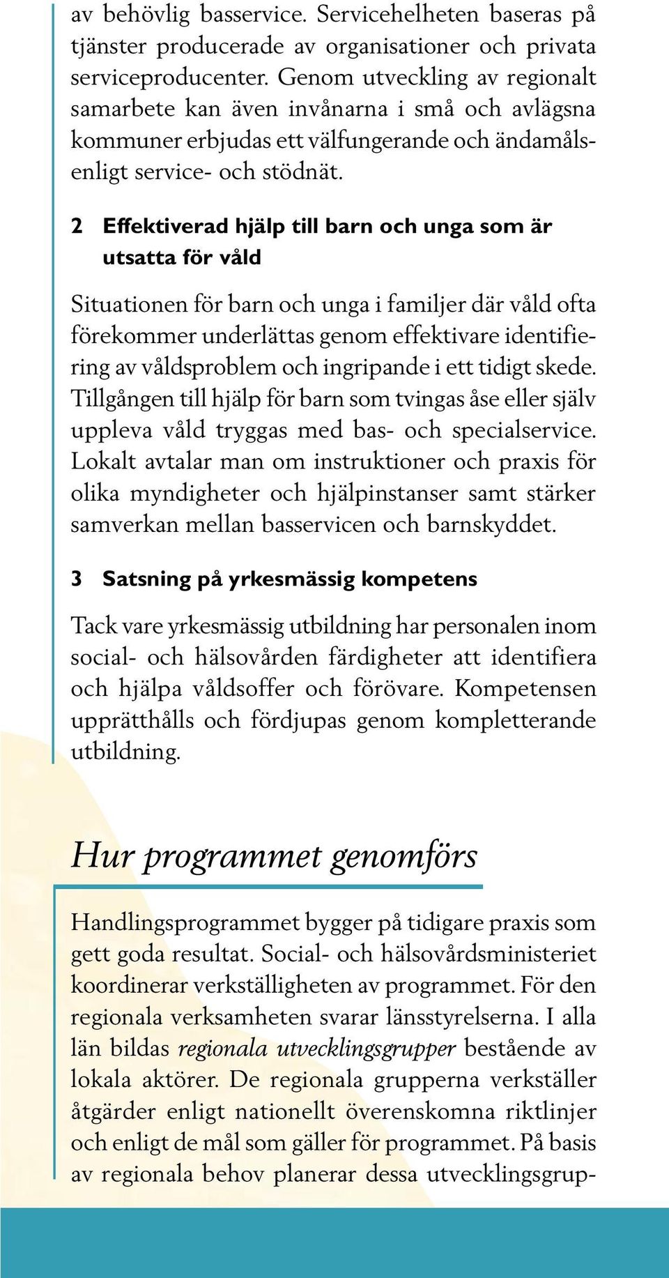 2 Effektiverad hjälp till barn och unga som är utsatta för våld Situationen för barn och unga i familjer där våld ofta förekommer underlättas genom effektivare identifiering av våldsproblem och