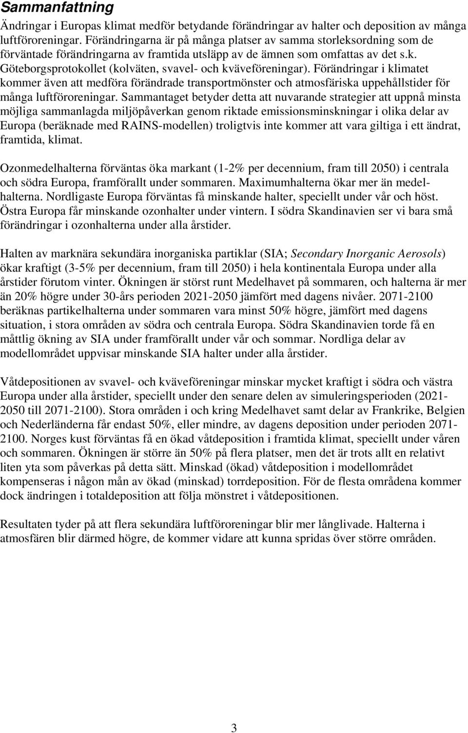 Förändringar i klimatet kommer även att medföra förändrade transportmönster och atmosfäriska uppehållstider för många luftföroreningar.