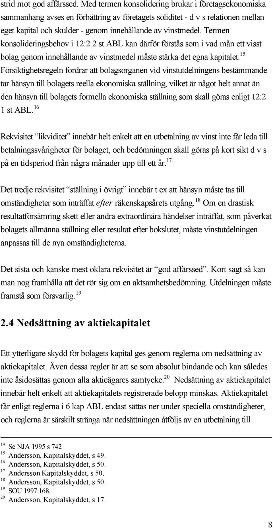 Termen konsolideringsbehov i 12:2 2 st ABL kan därför förstås som i vad mån ett visst bolag genom innehållande av vinstmedel måste stärka det egna kapitalet.