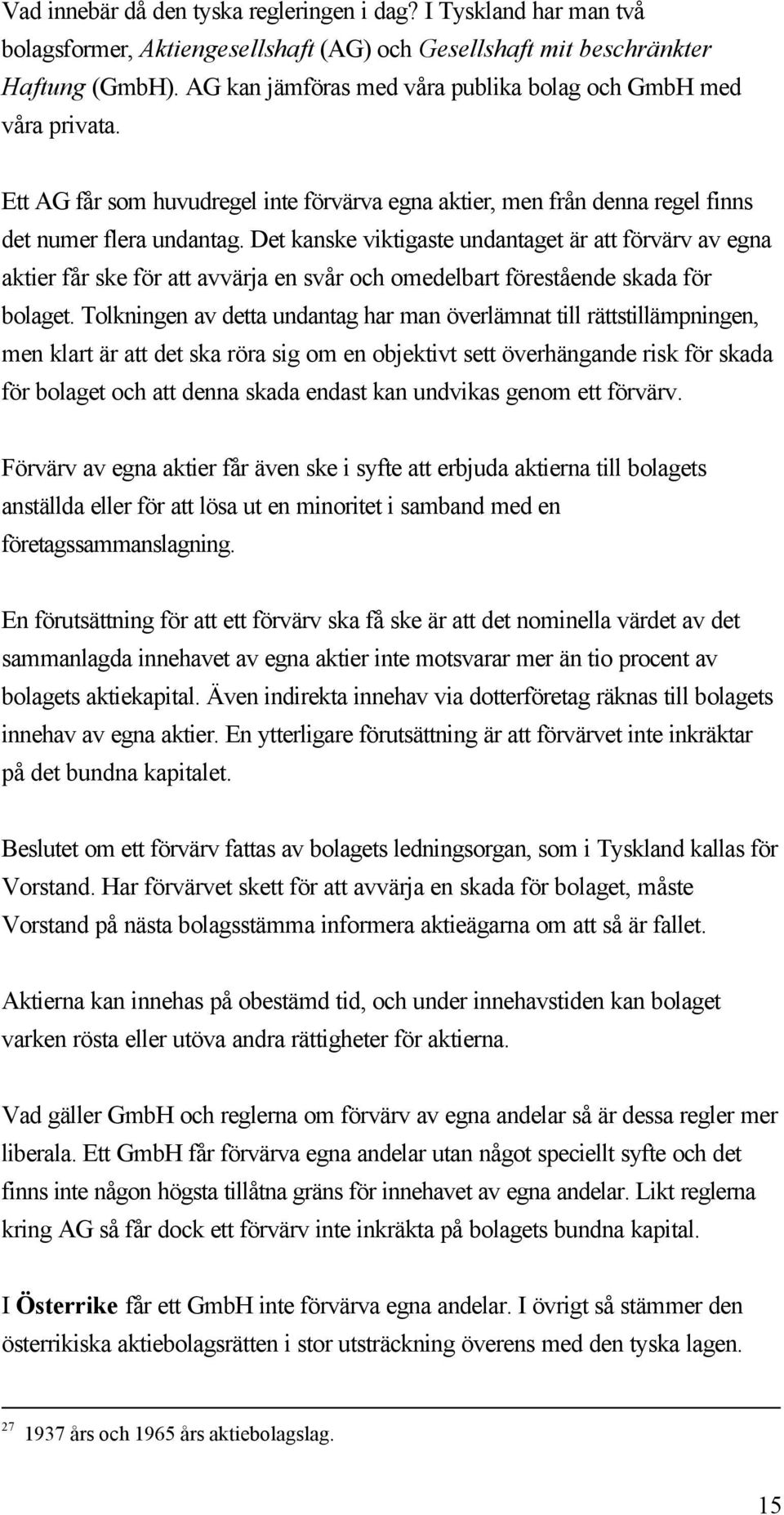 Det kanske viktigaste undantaget är att förvärv av egna aktier får ske för att avvärja en svår och omedelbart förestående skada för bolaget.