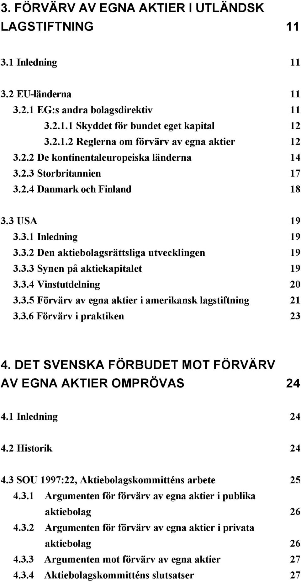 3.4 Vinstutdelning 20 3.3.5 Förvärv av egna aktier i amerikansk lagstiftning 21 3.3.6 Förvärv i praktiken 23 4. DET SVENSKA FÖRBUDET MOT FÖRVÄRV AV EGNA AKTIER OMPRÖVAS 24 4.1 Inledning 24 4.