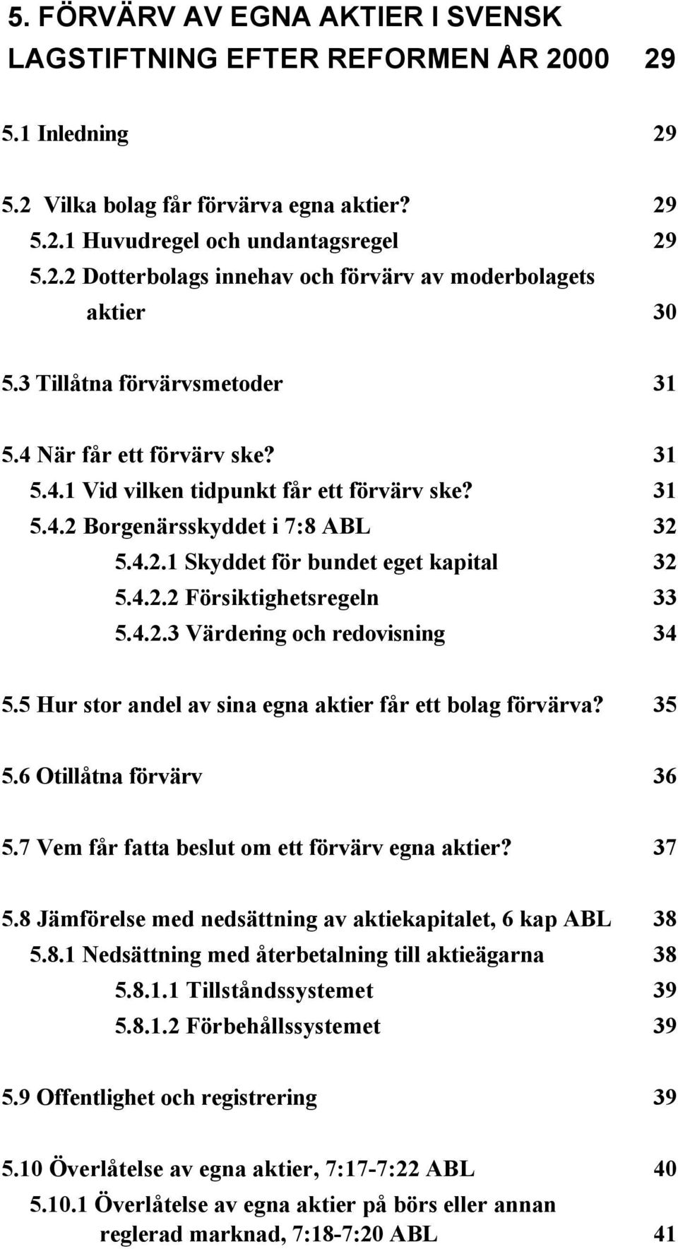 4.2.3 Värdering och redovisning 34 5.5 Hur stor andel av sina egna aktier får ett bolag förvärva? 35 5.6 Otillåtna förvärv 36 5.7 Vem får fatta beslut om ett förvärv egna aktier? 37 5.