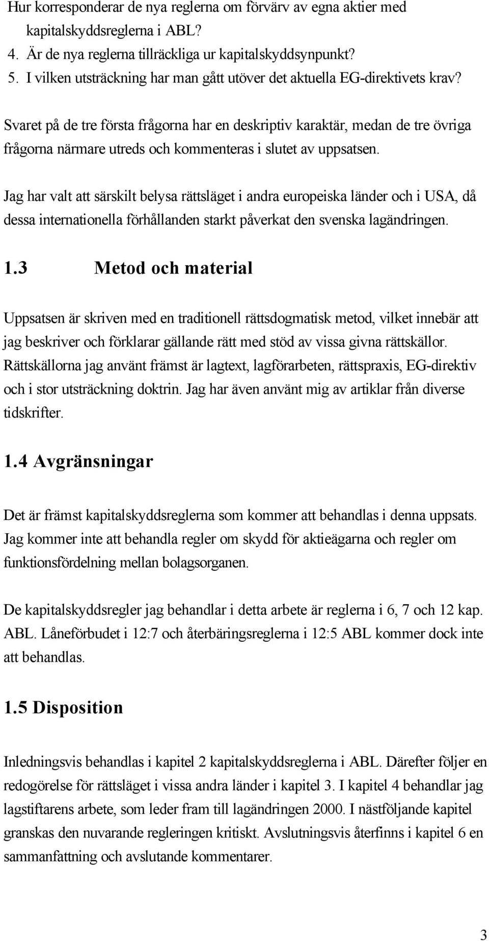 Svaret på de tre första frågorna har en deskriptiv karaktär, medan de tre övriga frågorna närmare utreds och kommenteras i slutet av uppsatsen.