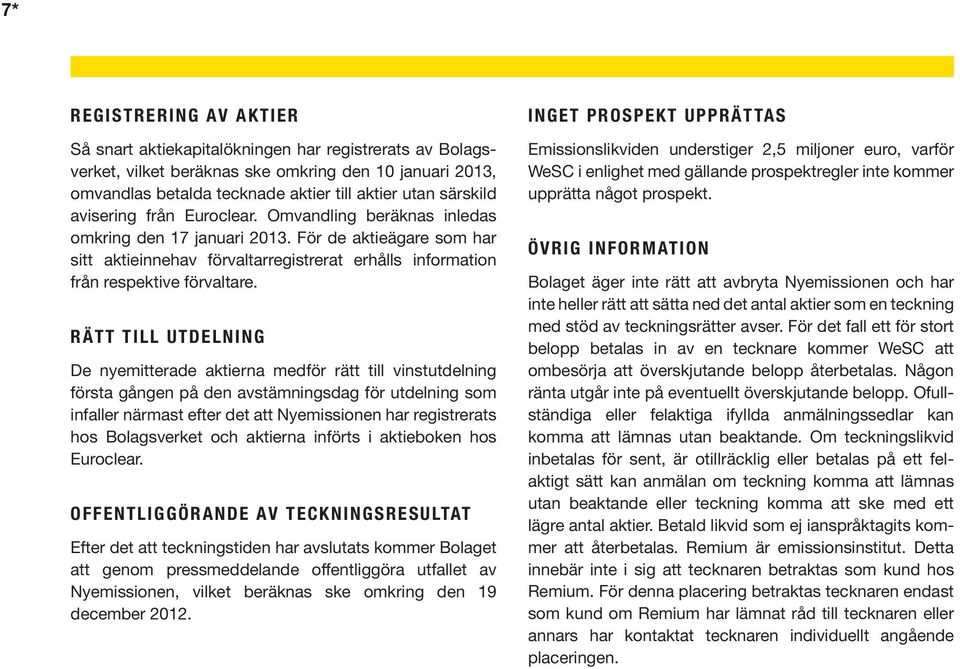 Rätt till utdelning De nyemitterade aktierna medför rätt till vinstutdelning första gången på den avstämningsdag för utdelning som infaller närmast efter det att Nyemissionen har registrerats hos