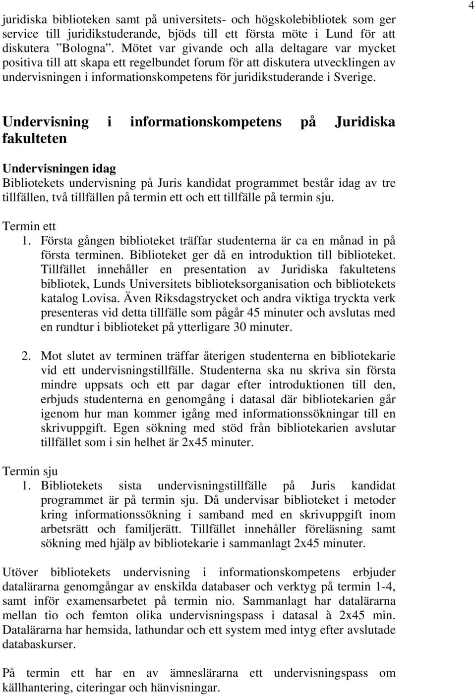 4 Undervisning i informationskompetens på Juridiska fakulteten Undervisningen idag Bibliotekets undervisning på Juris kandidat programmet består idag av tre tillfällen, två tillfällen på termin ett