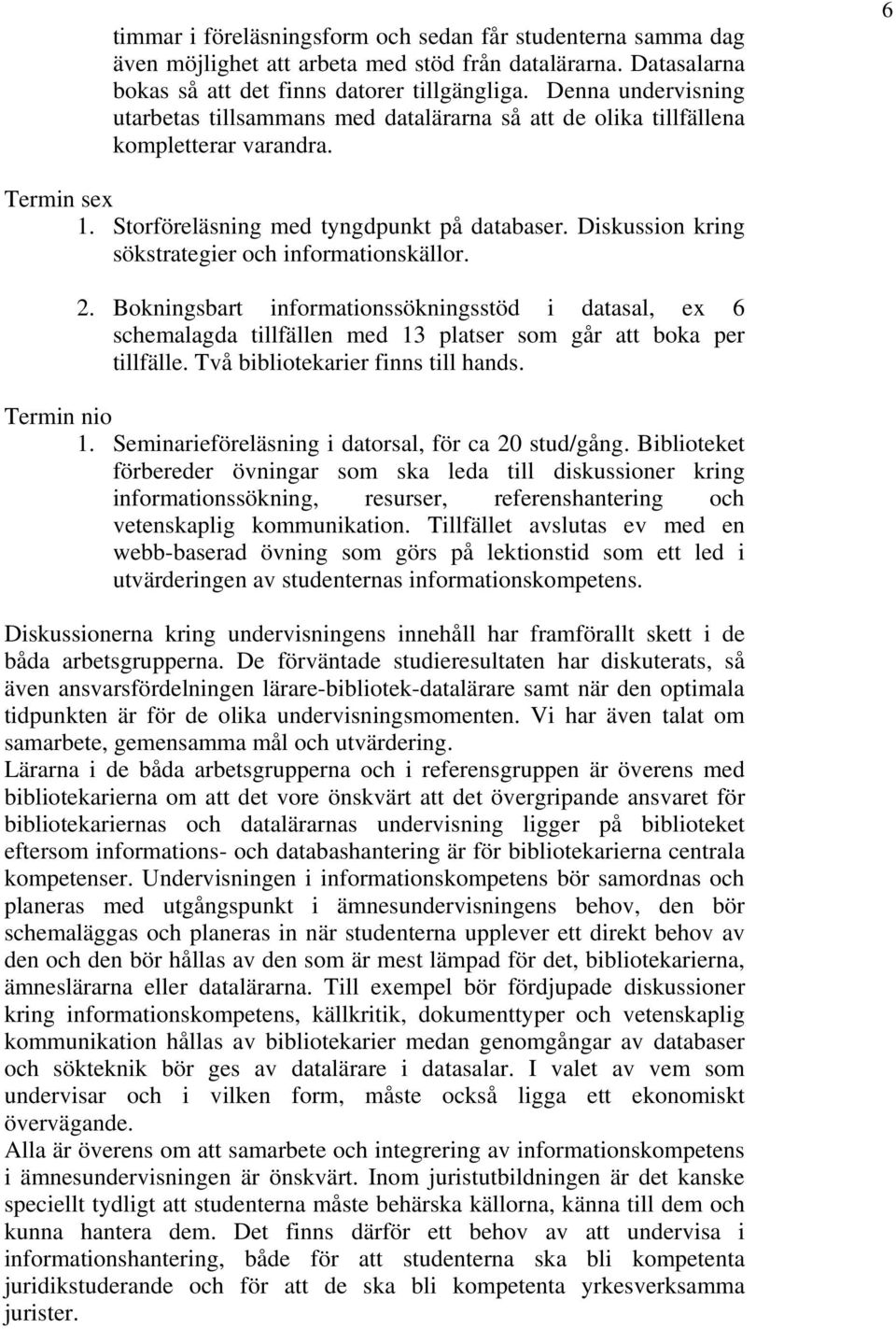 Diskussion kring sökstrategier och informationskällor. 2. Bokningsbart informationssökningsstöd i datasal, ex 6 schemalagda tillfällen med 13 platser som går att boka per tillfälle.