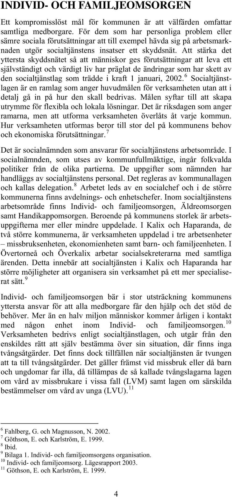 Att stärka det yttersta skyddsnätet så att människor ges förutsättningar att leva ett självständigt och värdigt liv har präglat de ändringar som har skett av den socialtjänstlag som trädde i kraft 1