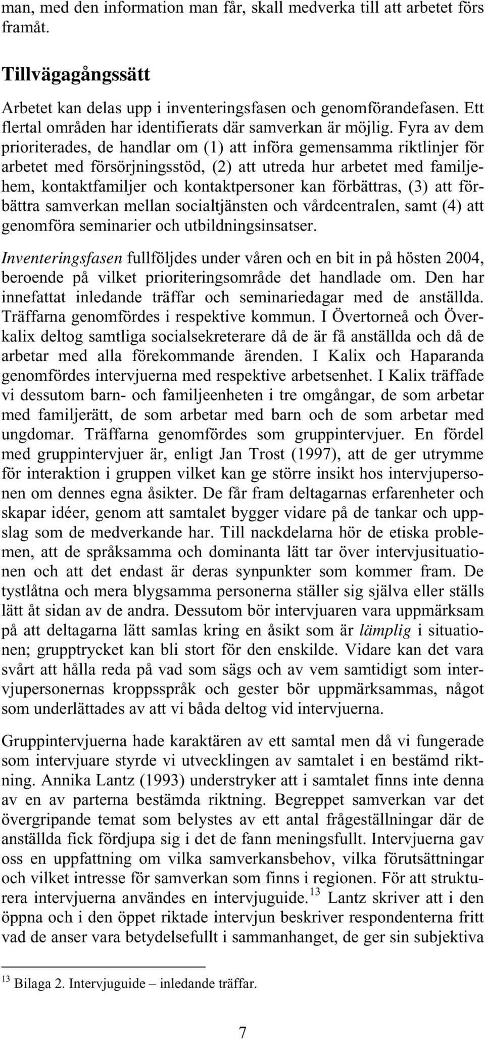 Fyra av dem prioriterades, de handlar om (1) att införa gemensamma riktlinjer för arbetet med försörjningsstöd, (2) att utreda hur arbetet med familjehem, kontaktfamiljer och kontaktpersoner kan