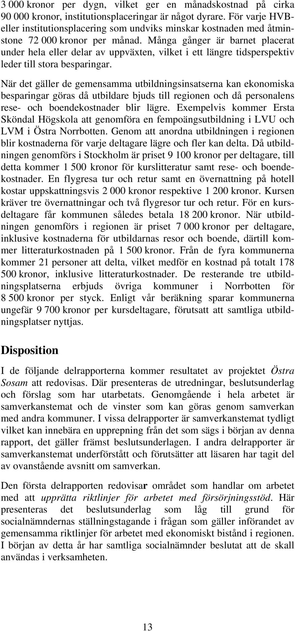 Många gånger är barnet placerat under hela eller delar av uppväxten, vilket i ett längre tidsperspektiv leder till stora besparingar.