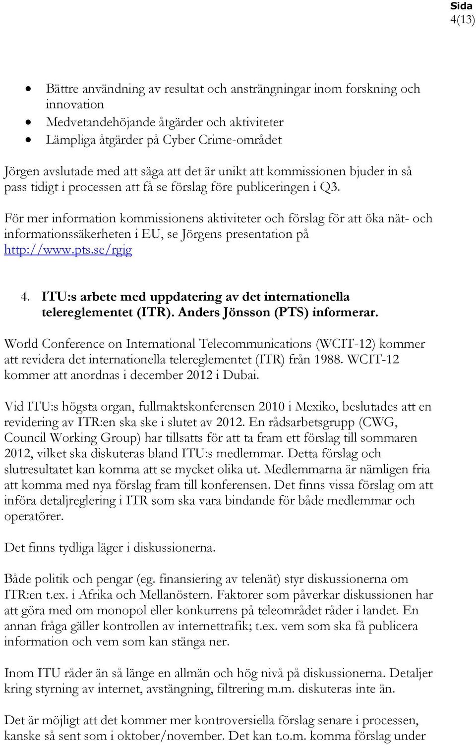 För mer information kommissionens aktiviteter och förslag för att öka nät- och informationssäkerheten i EU, se Jörgens presentation på http://www.pts.se/rgig 4.