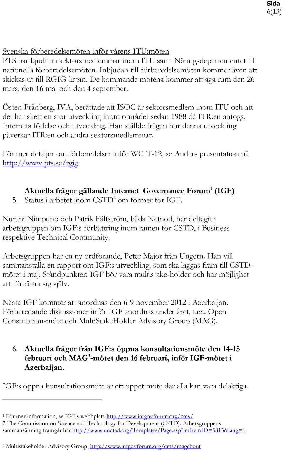 Östen Frånberg, IVA, berättade att ISOC är sektorsmedlem inom ITU och att det har skett en stor utveckling inom området sedan 1988 då ITR:en antogs, Internets födelse och utveckling.