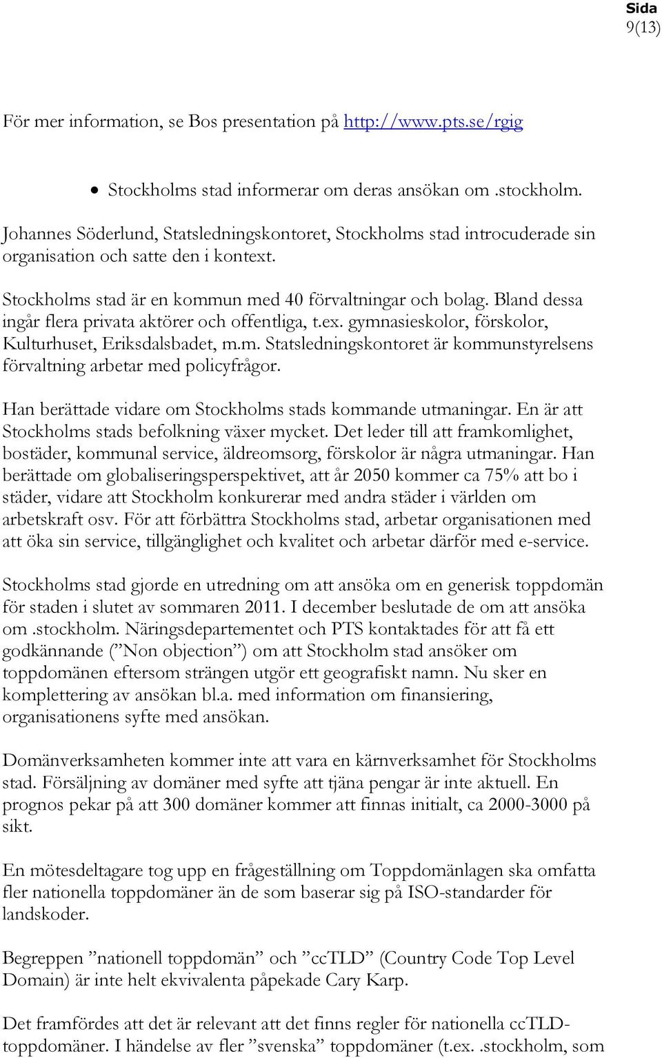 Bland dessa ingår flera privata aktörer och offentliga, t.ex. gymnasieskolor, förskolor, Kulturhuset, Eriksdalsbadet, m.m. Statsledningskontoret är kommunstyrelsens förvaltning arbetar med policyfrågor.