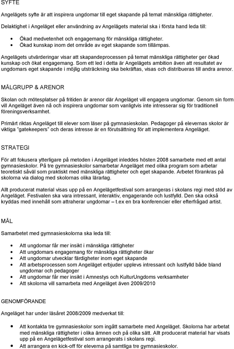 Ökad kunskap inom det område av eget skapande som tillämpas. Angelägets utvärderingar visar att skapandeprocessen på temat mänskliga rättigheter ger ökad kunskap och ökat engagemang.