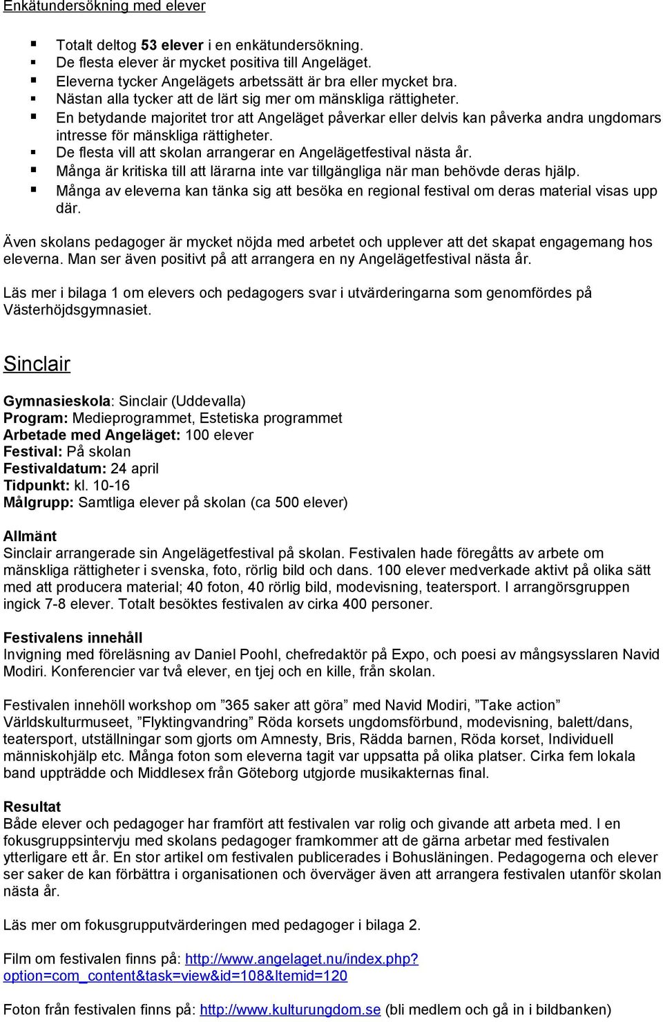 De flesta vill att skolan arrangerar en Angelägetfestival nästa år. Många är kritiska till att lärarna inte var tillgängliga när man behövde deras hjälp.