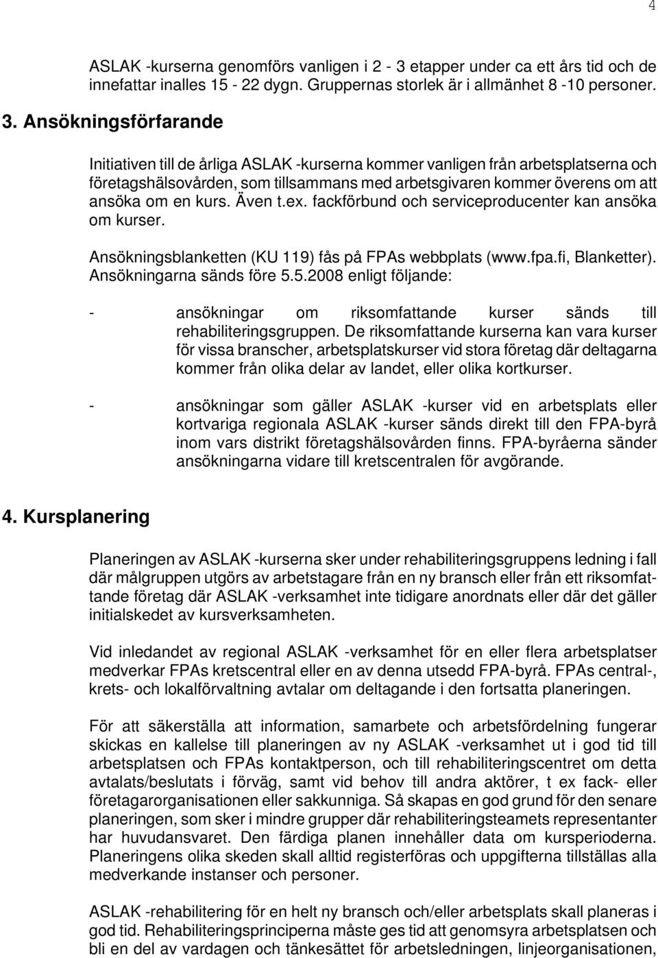 Även t.ex. fackförbund och serviceproducenter kan ansöka om kurser. Ansökningsblanketten (KU 119) fås på FPAs webbplats (www.fpa.fi, Blanketter). Ansökningarna sänds före 5.