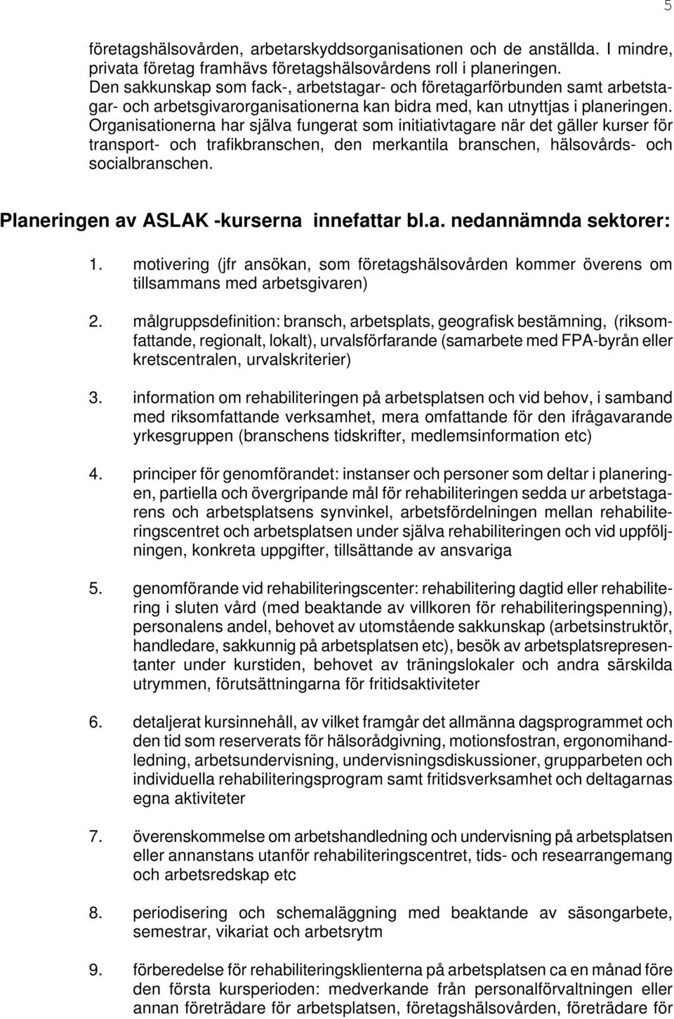 Organisationerna har själva fungerat som initiativtagare när det gäller kurser för transport- och trafikbranschen, den merkantila branschen, hälsovårds- och socialbranschen.