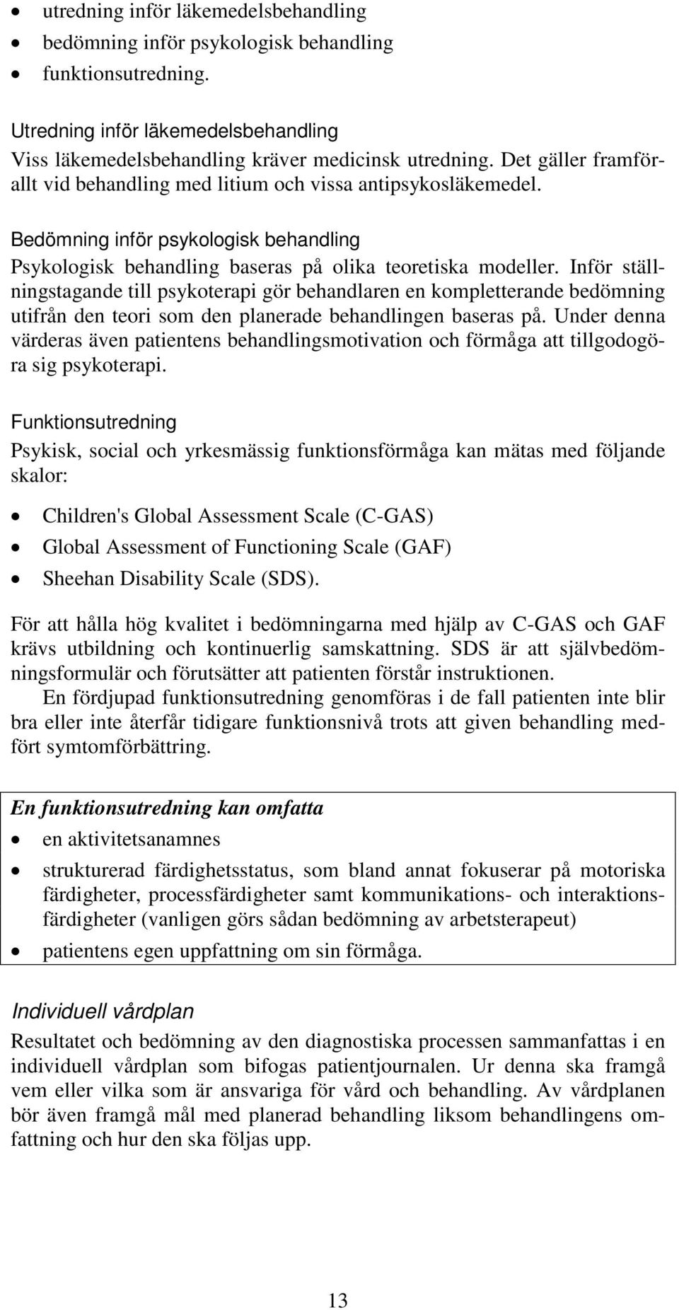 Inför ställningstagande till psykoterapi gör behandlaren en kompletterande bedömning utifrån den teori som den planerade behandlingen baseras på.