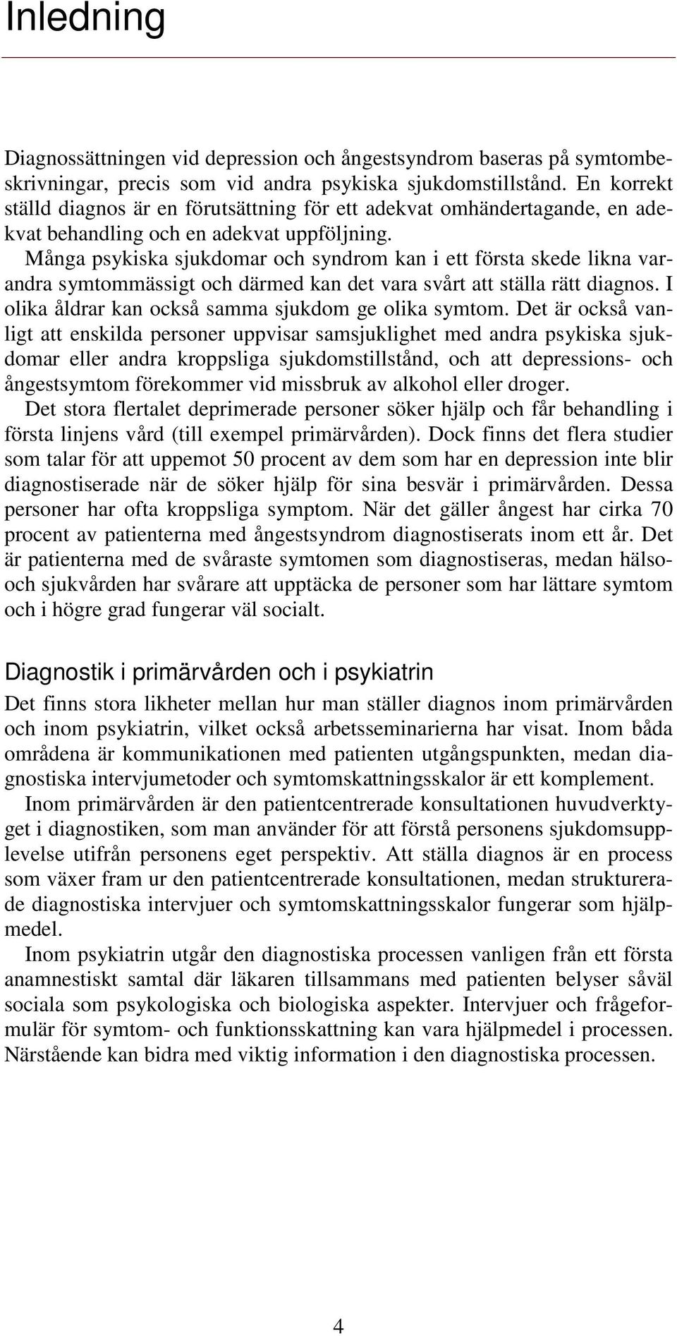 Många psykiska sjukdomar och syndrom kan i ett första skede likna varandra symtommässigt och därmed kan det vara svårt att ställa rätt diagnos. I olika åldrar kan också samma sjukdom ge olika symtom.