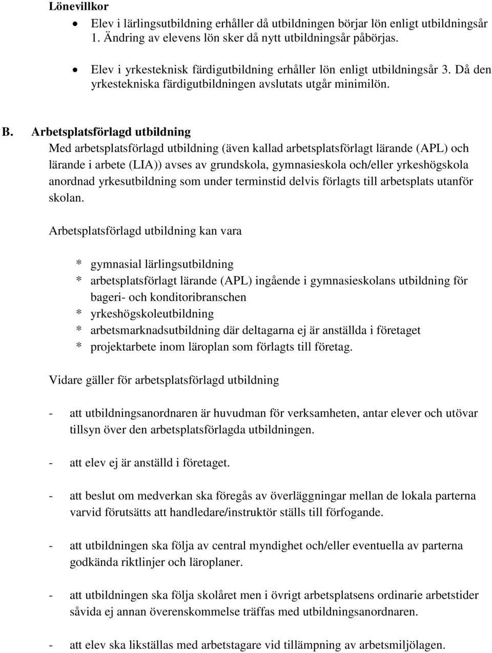 Arbetsplatsförlagd utbildning Med arbetsplatsförlagd utbildning (även kallad arbetsplatsförlagt lärande (APL) och lärande i arbete (LIA)) avses av grundskola, gymnasieskola och/eller yrkeshögskola