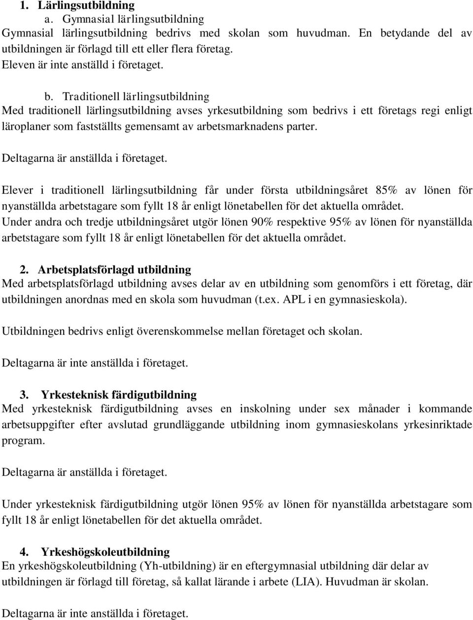 Traditionell lärlingsutbildning Med traditionell lärlingsutbildning avses yrkesutbildning som bedrivs i ett företags regi enligt läroplaner som fastställts gemensamt av arbetsmarknadens parter.