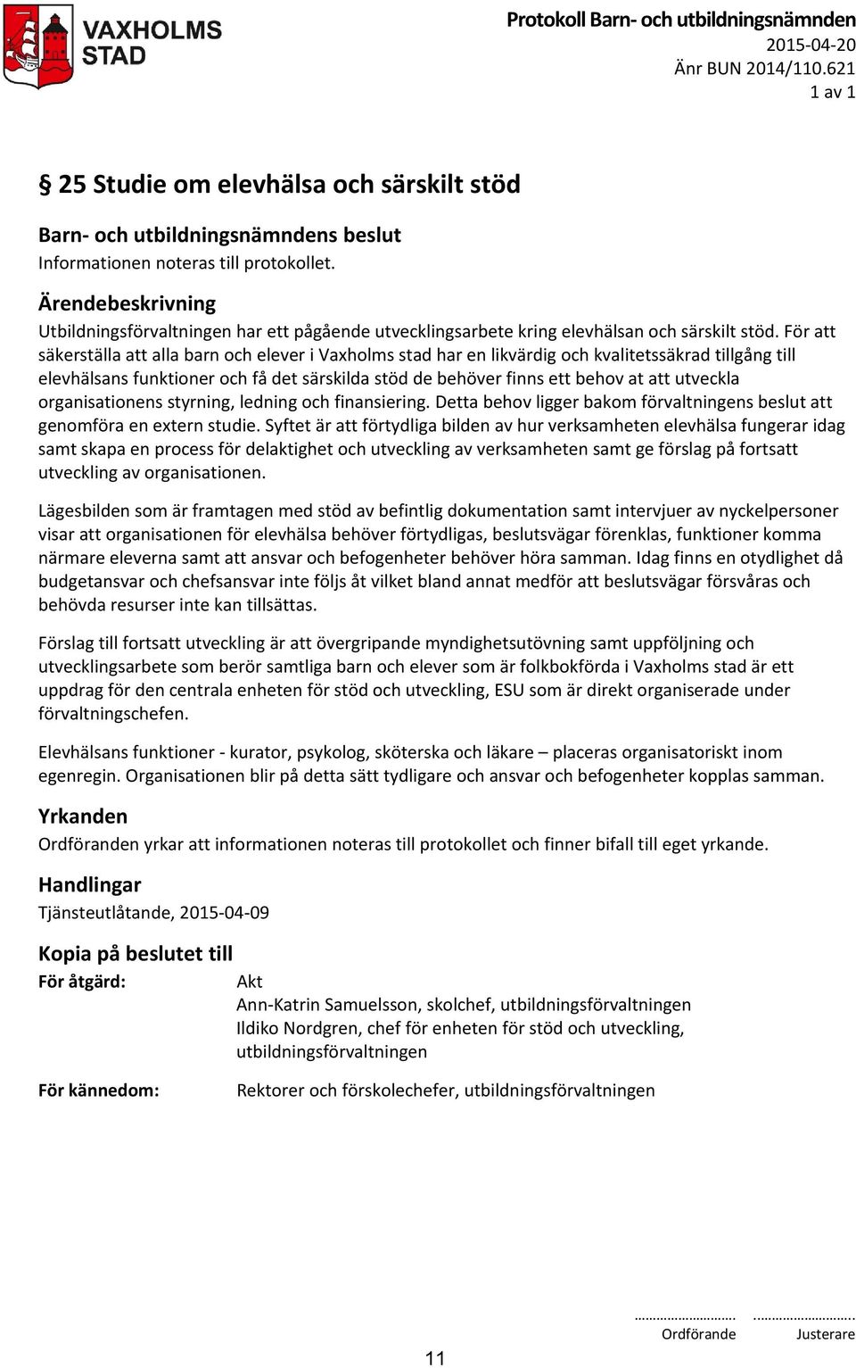 utveckla organisationens styrning, ledning och finansiering. Detta behov ligger bakom förvaltningens beslut att genomföra en extern studie.