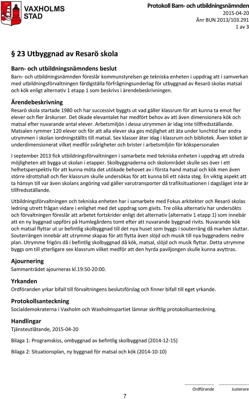 förfrågningsunderlag för utbyggnad av Resarö skolas matsal och kök enligt alternativ 1 etapp 1 som beskrivs i ärendebeskrivningen.