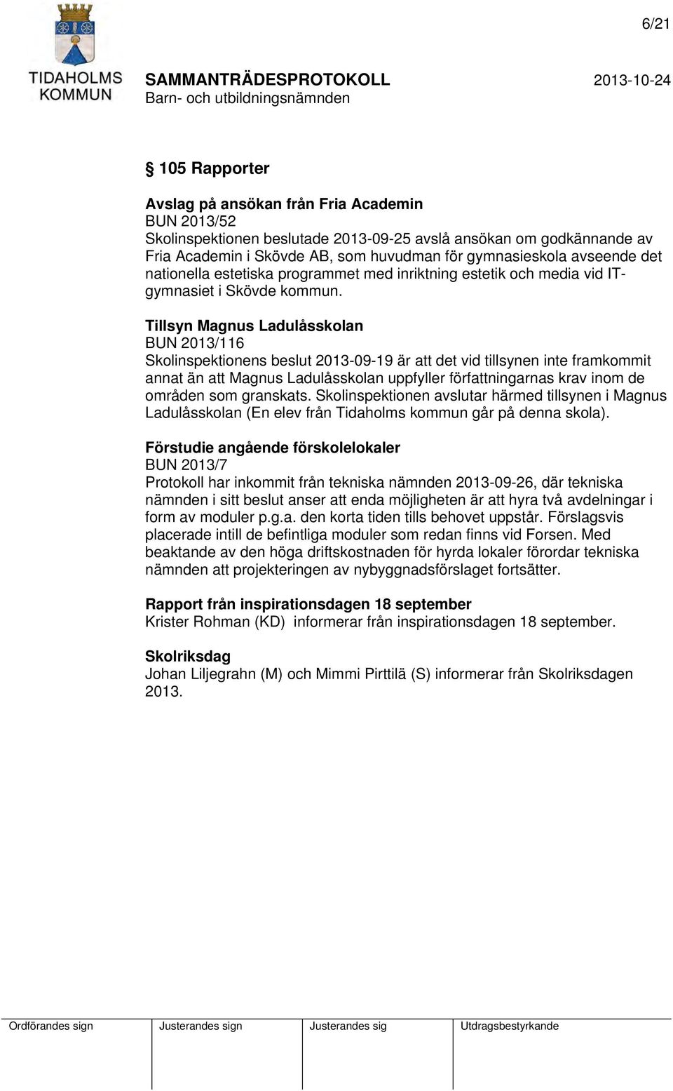 Tillsyn Magnus Ladulåsskolan BUN 2013/116 Skolinspektionens beslut 2013-09-19 är att det vid tillsynen inte framkommit annat än att Magnus Ladulåsskolan uppfyller författningarnas krav inom de