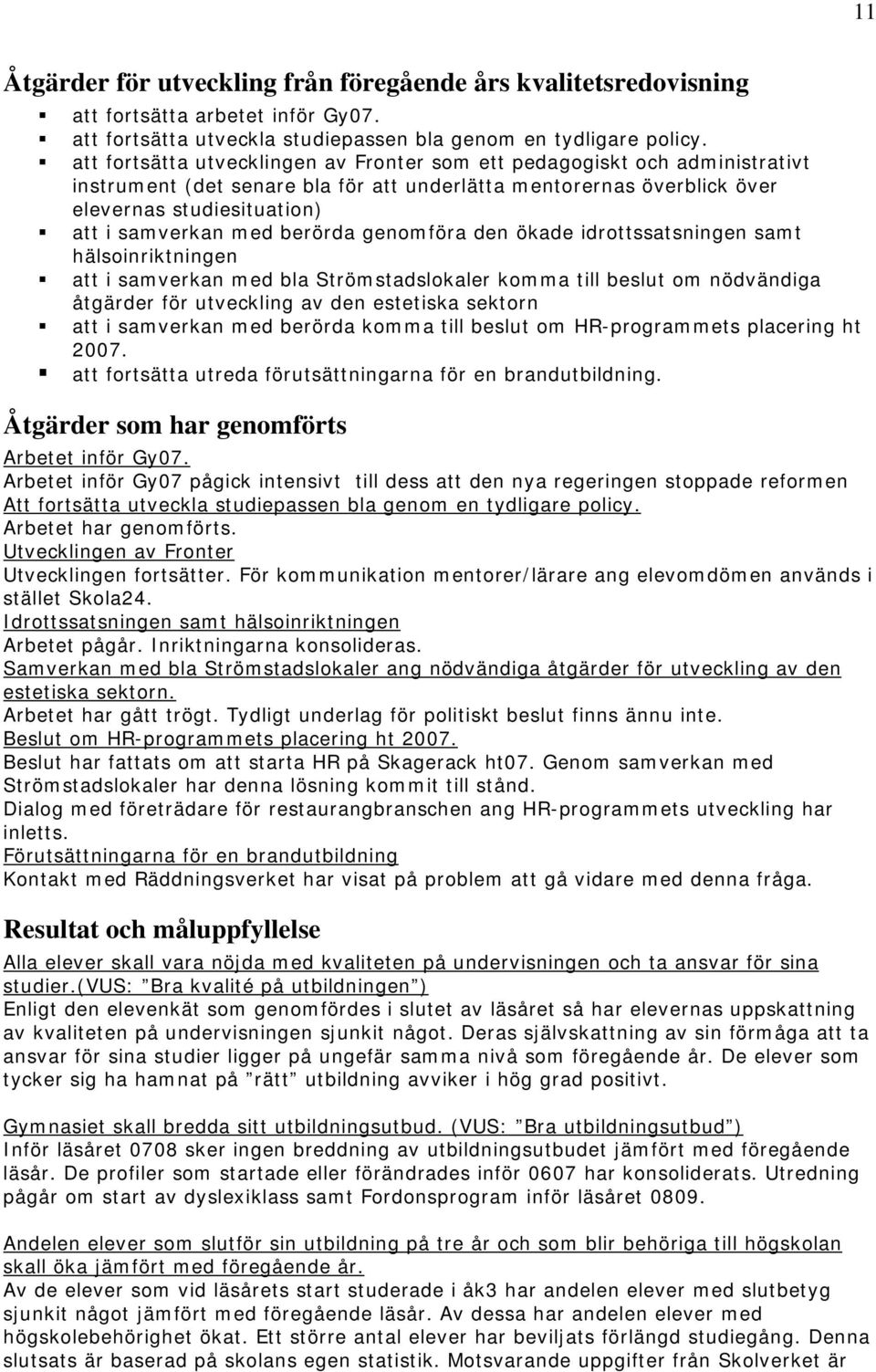 berörda genomföra den ökade idrottssatsningen samt hälsoinriktningen att i samverkan med bla Strömstadslokaler komma till beslut om nödvändiga åtgärder för utveckling av den estetiska sektorn att i