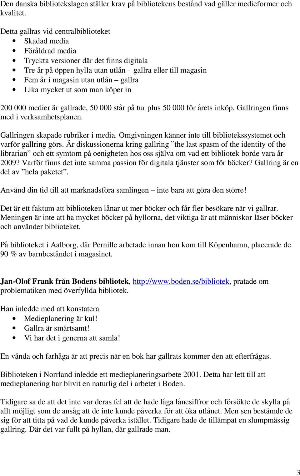 gallra Lika mycket ut som man köper in 200 000 medier är gallrade, 50 000 står på tur plus 50 000 för årets inköp. Gallringen finns med i verksamhetsplanen. Gallringen skapade rubriker i media.