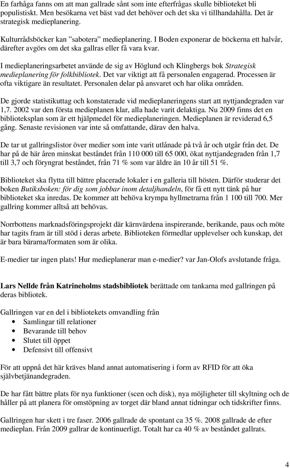 I medieplaneringsarbetet använde de sig av Höglund och Klingbergs bok Strategisk medieplanering för folkbibliotek. Det var viktigt att få personalen engagerad.