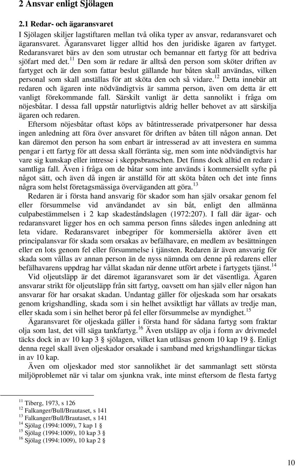 11 Den som är redare är alltså den person som sköter driften av fartyget och är den som fattar beslut gällande hur båten skall användas, vilken personal som skall anställas för att sköta den och så