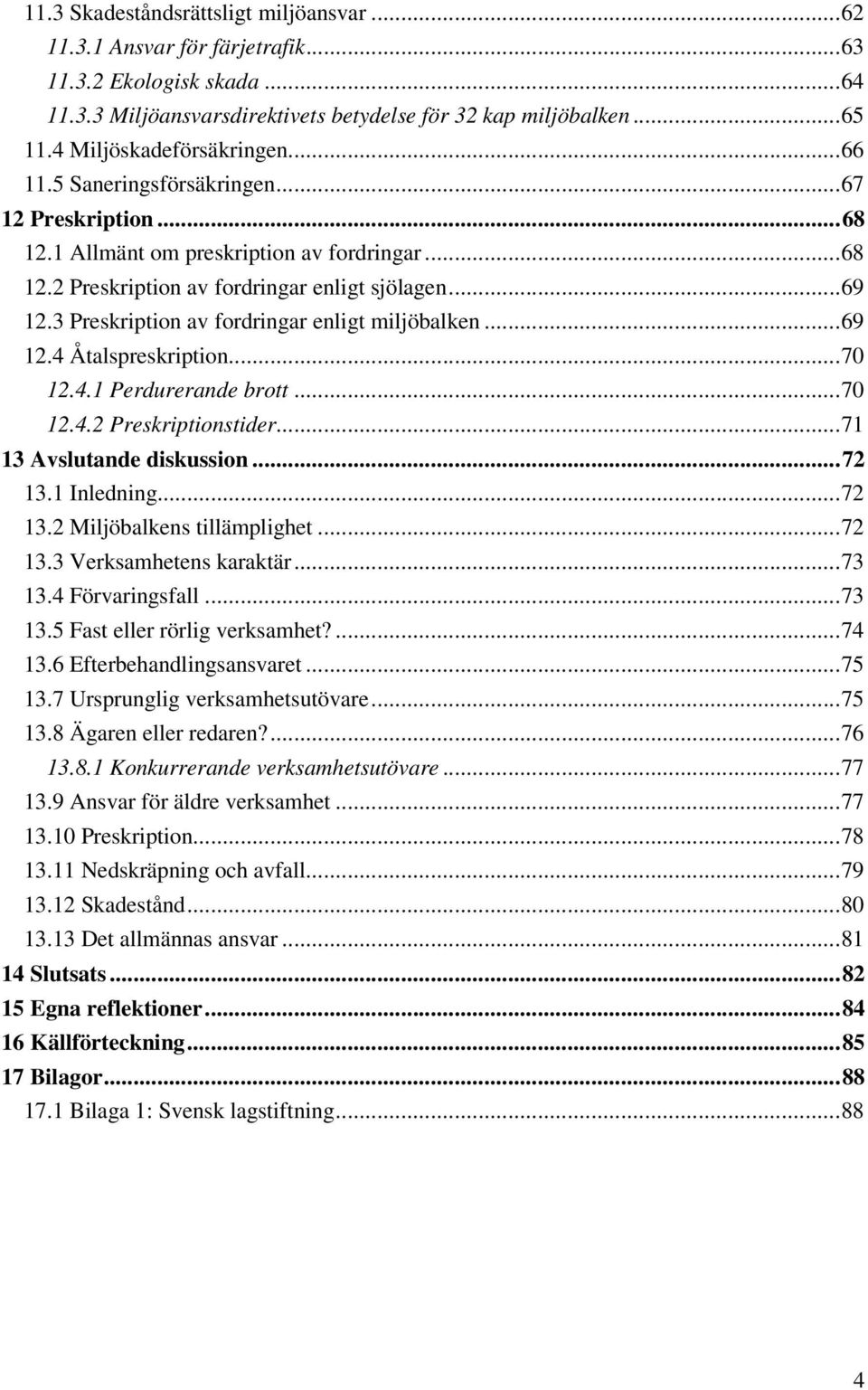 3 Preskription av fordringar enligt miljöbalken...69 12.4 Åtalspreskription...70 12.4.1 Perdurerande brott...70 12.4.2 Preskriptionstider...71 13 Avslutande diskussion...72 13.