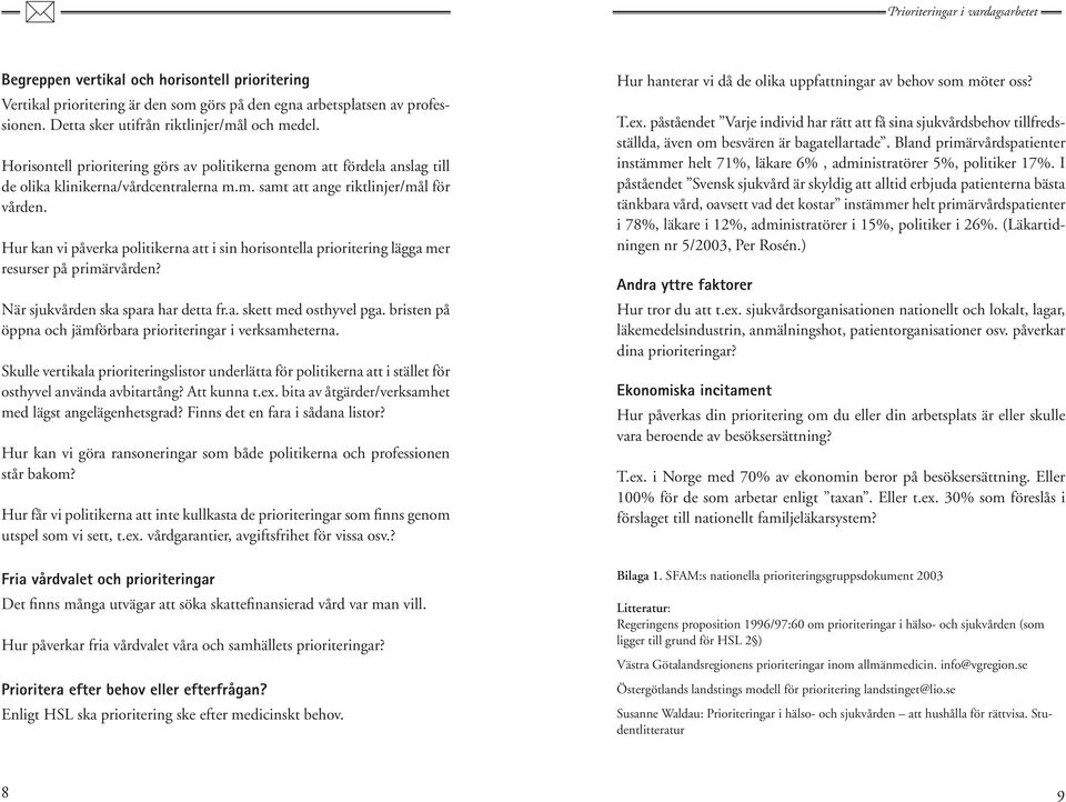 Hur kan vi påverka politikerna att i sin horisontella prioritering lägga mer resurser på primärvården? När sjukvården ska spara har detta fr.a. skett med osthyvel pga.