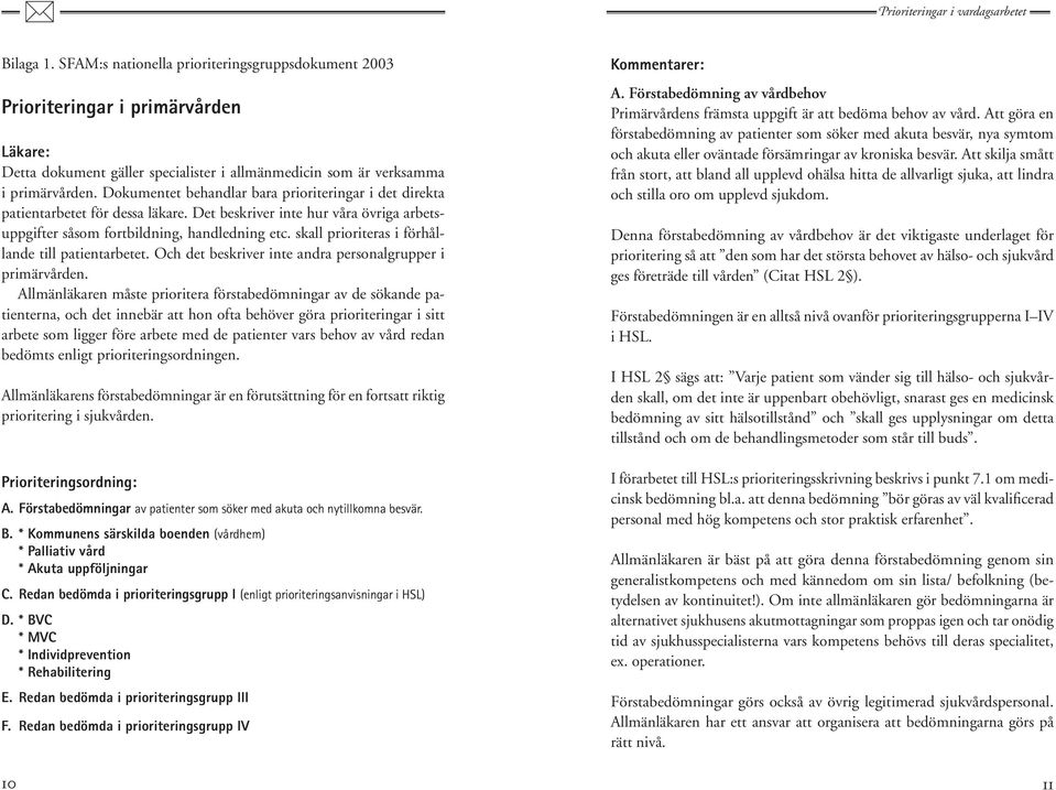 skall prioriteras i förhållande till patientarbetet. Och det beskriver inte andra personalgrupper i primärvården.